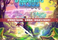梦想世界刀战攻略，全面解析，助你成为刀战高手！