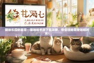 猫咪乐园新篇章—猫咖啡手游下载攻略，带你领略萌宠咖啡时光！