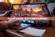 iPad Air 独享乐趣，盘点十大精选单机游戏推荐！