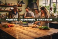 幸福厨房攻略，打造温馨烹饪空间，享受美好烹饪时光