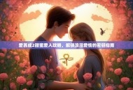 爱养成2甜蜜爱人攻略，解锁浪漫爱情的密钥指南