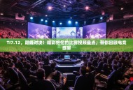 TI7.12，巅峰对决！精彩绝伦的比赛视频盘点，带你回顾电竞盛宴