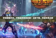 手游巅峰对决，不败战神震撼来袭！立即下载，开启传奇之旅！