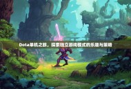 Dota单机之旅，探索独立游戏模式的乐趣与策略