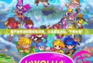 葫芦娃手游阵容搭配攻略，打造最强战队，下载必备！