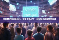 探索数字阅读新纪元，故事下载APP，轻松畅享海量故事资源！