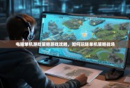 电脑单机游戏策略游戏攻略，如何玩转单机策略战场