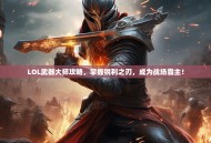 LOL武器大师攻略，掌握锐利之刃，成为战场霸主！