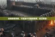 战地防御攻略，打造坚不可摧的防线，保卫家园！