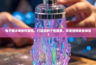 电子烟水母制作教程，打造你的个性烟具，享受独特吸食体验！