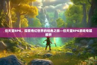 任天堂RPG，探索奇幻世界的经典之旅—任天堂RPG游戏专题解析