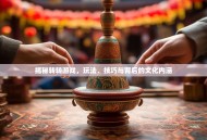 揭秘转转游戏，玩法、技巧与背后的文化内涵