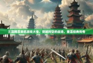 三国网页单机游戏大全，穿越时空的战场，重温经典传奇