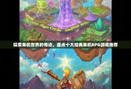 探索单机世界的奇迹，盘点十大经典单机RPG游戏推荐