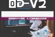 深度解析OPV2教程，从入门到精通的实战指南
