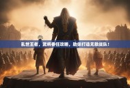 乱世王者，武将委任攻略，助你打造无敌战队！