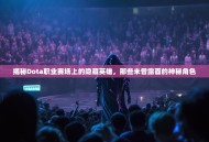 揭秘Dota职业赛场上的隐藏英雄，那些未曾露面的神秘角色
