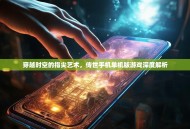 穿越时空的指尖艺术，传世手机单机版游戏深度解析