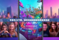 手游无CD下载，畅享无缝游戏体验的全新选择