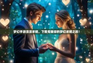 梦幻手游浪漫求婚，下载专属你的梦幻求婚之旅！