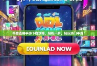抖音直播手游下载攻略，轻松一步，畅玩热门手游！