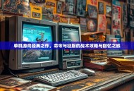 单机游戏经典之作，命令与征服的战术攻略与回忆之旅