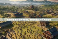 三国战争策略游戏单机版，再现波澜壮阔的历史画卷