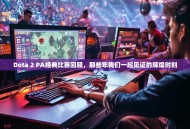 Dota 2 PA经典比赛回顾，那些年我们一起见证的辉煌时刻