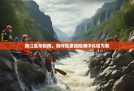 跳江生存指南，如何在激流险滩中化险为夷