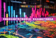 手游全球化浪潮下的下载趋势分析，多元文化融合下的新机遇