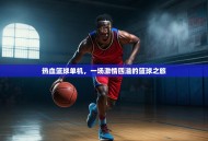 热血篮球单机，一场激情四溢的篮球之旅