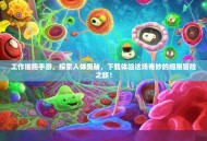 工作细胞手游，探索人体奥秘，下载体验这场奇妙的细胞冒险之旅！