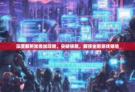 深度解析加鲁加攻略，突破极限，解锁全新游戏体验