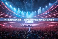 DAC比赛地点大揭秘，全球电竞爱好者齐聚一堂的狂欢盛典