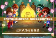 葫芦娃手游14章全新冒险开启！独家攻略助你轻松下载畅玩