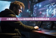 小黑屋事件，Dota2选手放弃比赛背后的真相与反思