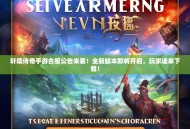 轩辕传奇手游合服公告来袭！全新版本即将开启，玩家速来下载！