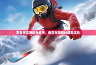 苹果滑雪游戏全解析，速度与激情的极致体验