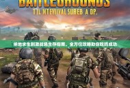 绝地求生刺激战场生存指南，全方位攻略助你吃鸡成功