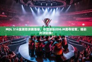 MDL S16全球总决赛落幕，中国战队EDG.M勇夺冠军，精彩对决回顾！