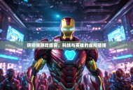 钢铁侠游戏盛宴，科技与英雄的虚拟碰撞