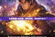 王者荣耀礼包攻略，解锁宝藏，轻松提升战力！