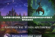 大话手游VS梦幻手游，深度解析两款经典MMORPG手游的下载与玩法优劣
