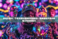 游戏开黑ID，个性与团队精神的完美融合—揭秘游戏开黑ID的魅力与选择技巧