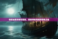 诡船谜案攻略完整版，揭秘神秘海域的惊悚之谜