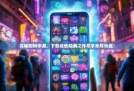 探秘耐玩手游，下载这些经典之作尽享无尽乐趣！