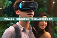 手游VR女友，沉浸式恋爱体验，带你进入虚拟恋爱新境界！