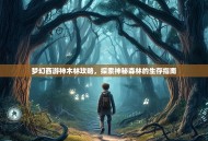 梦幻西游神木林攻略，探索神秘森林的生存指南