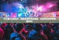CF比赛AG站白沙，激情四溢的竞技盛宴，见证顶尖选手的荣耀时刻！