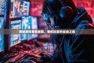 揭秘游戏单机破解，单机玩家的自由之旅
